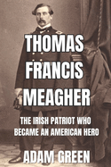 Thomas Francis Meagher: The Irish Patriot Who Became An American Hero
