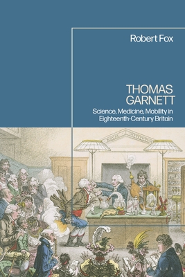 Thomas Garnett: Science, Medicine, Mobility in Britain - Fox, Robert