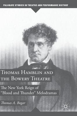 Thomas Hamblin and the Bowery Theatre: The New York Reign of Blood and Thunder" Melodramas - Bogar, Thomas A