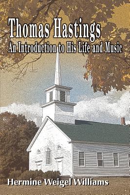 Thomas Hastings: An Introduction to His Life and Music - Williams, Hermine Weigel, Professor