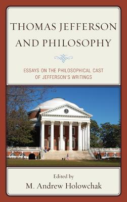 Thomas Jefferson and Philosophy: Essays on the Philosophical Cast of Jefferson's Writings - Holowchak, M. Andrew (Contributions by), and Carpenter, James J. (Contributions by), and Sheldon, Garrett Ward (Contributions...