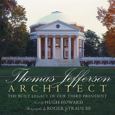 Thomas Jefferson: Architect: The Built Legacy of Our Third President - Howard, Hugh, and Straus III, Roger (Photographer)