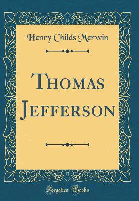 Thomas Jefferson (Classic Reprint) - Merwin, Henry Childs