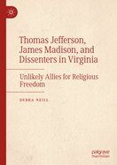 Thomas Jefferson, James Madison, and Dissenters in Virginia: Unlikely Allies for Religious Freedom