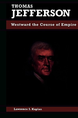 Thomas Jefferson: Westward the Course of Empire - Kaplan, Lawrence S