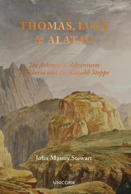 Thomas, Lucy and Alatau: The Atkinsons' Adventures in Siberia and the Kazakh Steppe - Stewart, John Massey