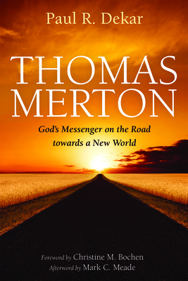 Thomas Merton: God's Messenger on the Road towards a New World - Dekar, Paul R, and Bochen, Christine M (Foreword by), and Meade, Mark C (Afterword by)