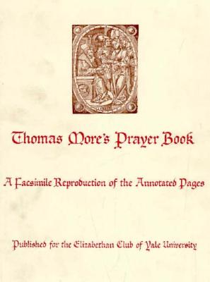 Thomas More's Prayer Book: A Facsimile Reproduction of the Annotated Pages - More, Thomas, Sir, and More, St Thomas, and Martz, Louis L (Translated by)