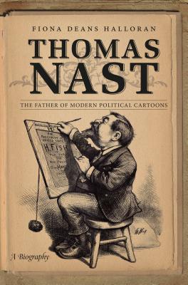 Thomas Nast: The Father of Modern Political Cartoons - Halloran, Fiona Deans