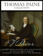 Thomas Paine Collection: Common Sense, Rights of Man, Age of Reason, An Essay on Dream, Biblical Blasphemy, Examination Of The Prophecies