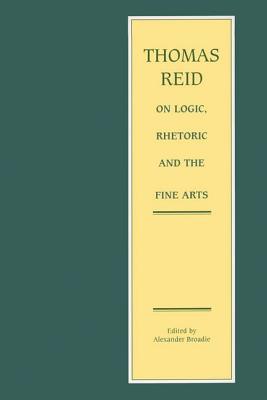 Thomas Reid on Logic, Rhetoric and the Fine Arts: Papers on the Culture of the Mind - Reid, Thomas, and Broadie, Alexander (Editor)