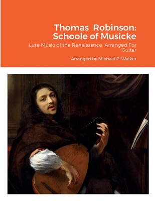 Thomas Robinson: Schoole of Musicke: Lute Music of the Renaissance Arranged For Guitar - Walker, Michael