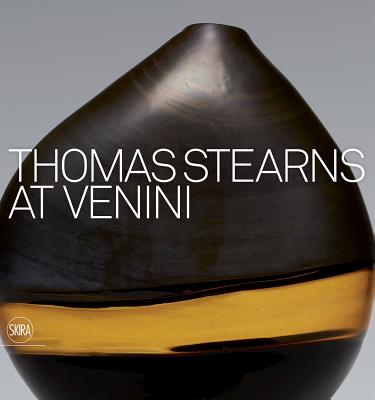 Thomas Stearns at Venini: 1960-1962 - Stearns, Thomas (Text by), and Barovier, Marino (Text by)