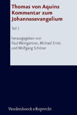 Thomas Von Aquins Kommentar Zum Johannesevangelium: Teil 1 - Weingartner, Paul (Editor), and Ernst, Michael (Editor), and Schoner, Wolfgang (Editor)