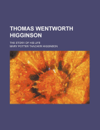 Thomas Wentworth Higginson; The Story of His Life