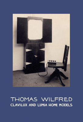 Thomas Wilfred: Clavilux and Lumia Home Models - Wilfred, Thomas (Text by), and Burgin, Christine (Editor), and Lampert, Andrew (Editor)