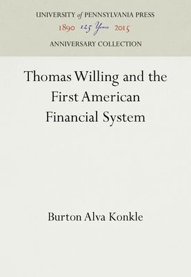 Thomas Willing and the First American Financial System - Konkle, Burton Alva