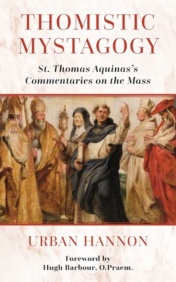 Thomistic Mystagogy: St. Thomas Aquinas's Commentaries on the Mass - Barbour, Hugh, and Hannon, Urban