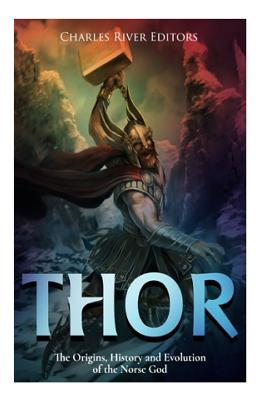 Thor: The Origins, History and Evolution of the Norse God - Charles River (Editor), and Harasta, Jesse