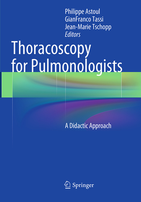 Thoracoscopy for Pulmonologists: A Didactic Approach - Astoul, Philippe (Editor), and Tassi, Gianfranco (Editor), and Tschopp, Jean-Marie (Editor)