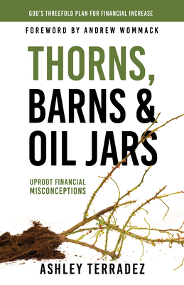 Thorns, Barns, and Oil Jars: God's Threefold Plan for Your Financial Increase - Terradez, Ashley, and Wommack, Andrew (Foreword by)