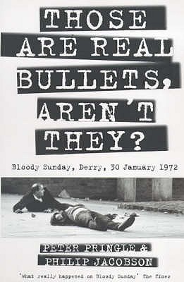 Those Are Real Bullets, Aren't They?: Bloody Sunday, Derry, 30 January 1972 - Pringle, Peter, and Jacobson, Philip