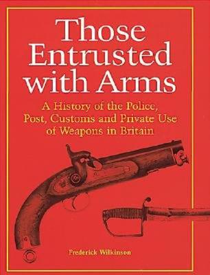Those Entrusted with Arms - Wilkinson, Frederick, and Wilkinson, Fred