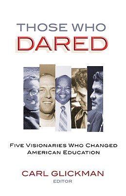 Those Who Dared: Five Visionaries Who Changed American Education - Glickman, Carl