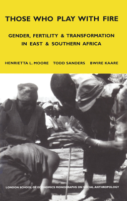 Those Who Play with Fire: Gender, Fertility and Transformation in East and Southern Africa - Moore, Henrietta (Editor), and Sanders, Todd (Editor), and Kaare, Bwire (Editor)