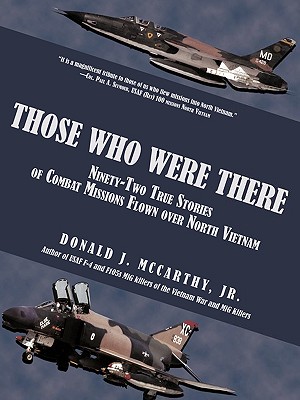 Those Who Were There: Ninety-Two True Stories of Combat Missions Flown over North Vietnam - McCarthy, Donald J, Jr.