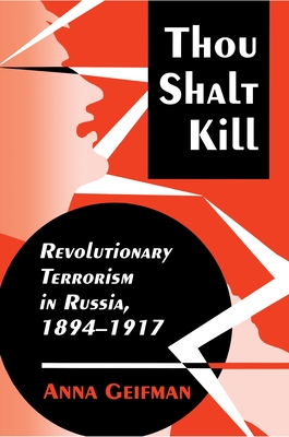 Thou Shalt Kill: Revolutionary Terrorism in Russia, 1894-1917 - Geifman, Anna