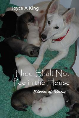 Thou Shalt Not Pee in the House: Fostering and Rescuing Homeless Animals - King, Joyce a