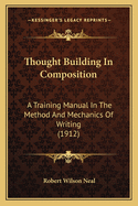 Thought-Building in Composition: A Training-Manual in the Method and Mechanics of Writing, with a Supplementary Division on Journalistic Writing as a Means of Practice