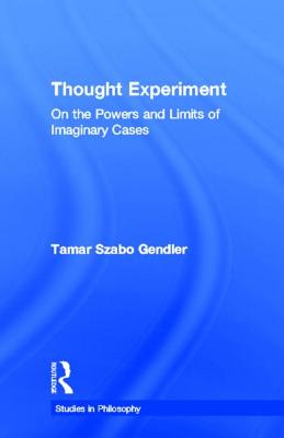 Thought Experiment: On the Powers and Limits of Imaginary Cases - Gendler, Tamar Szabo