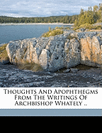 Thoughts and Apophthegms from the Writings of Archbishop Whately ..