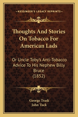 Thoughts And Stories On Tobacco For American Lads: Or Uncle Toby's Anti-Tobacco Advice To His Nephew Billy Bruce (1852) - Trask, George, and Tuck, John