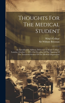 Thoughts For The Medical Student: An Introductory Address, Delivered At King's College, London, October 1, 1851, On Occasion Of The Opening Of The Twentieth Session Of The Medical Department - Bowman, William, Sir, and King's College (University of London) (Creator)
