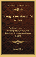 Thoughts for Thoughtful Minds: Satirical, Humorous, Philosophical, Moral, and Religious, in Prose and Verse (1865)