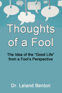 Thoughts of a Fool: The Idea of the "Good Life" from a Fool's Perspective - Benton, Leland