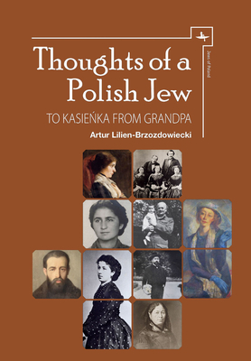 Thoughts of a Polish Jew: To Kasie ka from Grandpa - Lilien-Brzozdowiecki, Artur, and Lilien-Czarnecka, Marya (Translated by), and Grun, Joanna (Translated by)