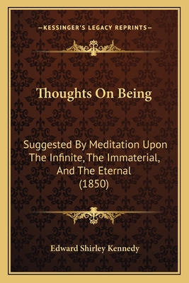 Thoughts On Being: Suggested By Meditation Upon The Infinite, The Immaterial, And The Eternal (1850) - Kennedy, Edward Shirley