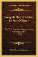 Thoughts On Friendship, By Way Of Essay: For The Use And Improvement Of The Ladies (1725)