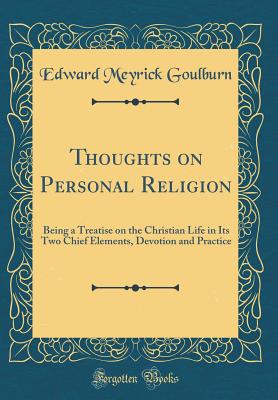 Thoughts on Personal Religion: Being a Treatise on the Christian Life in Its Two Chief Elements, Devotion and Practice (Classic Reprint) - Goulburn, Edward Meyrick