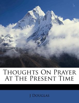 Thoughts on Prayer at the Present Time - Douglas, J