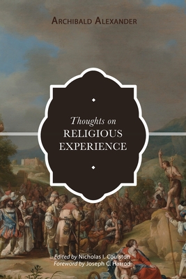 Thoughts on Religious Experience - Alexander, Archibald, and Coulston, Nicholas I (Editor), and Harrod, Joseph C (Foreword by)