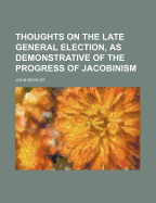 Thoughts on the Late General Election, as Demonstrative of the Progress of Jacobinism