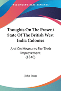 Thoughts On The Present State Of The British West India Colonies: And On Measures For Their Improvement (1840)