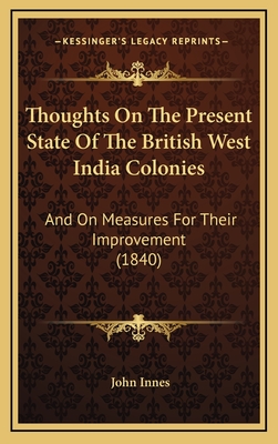 Thoughts on the Present State of the British West India Colonies: And on Measures for Their Improvement (1840) - Innes, John