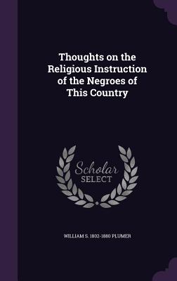 Thoughts on the Religious Instruction of the Negroes of This Country - Plumer, William S 1802-1880