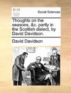 Thoughts on the Seasons, &C. Partly in the Scottish Dialect, by David Davidson.